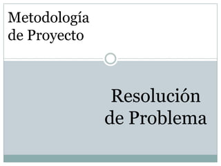 Metodología
de Proyecto



               Resolución
              de Problema
 