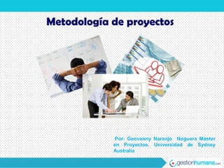 Metodología de proyectos




             Por: Geovanny Naranjo Noguera Máster
            en Proyectos. Universidad de Sydney
            Australia
 