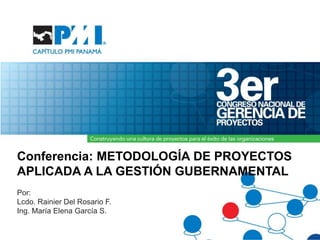 Conferencia: METODOLOGÍA DE PROYECTOS APLICADA A LA GESTIÓN GUBERNAMENTAL Por:  Lcdo. Rainier Del Rosario F. Ing. María Elena García S. 