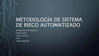 METODOLOGÍA DE SISTEMA
DE RIEGO AUTOMATIZADO
REPRESENTANTES DEL PROYECTO:
DARWIN OLARTE
SAMUEL ACEVEDO
NICOL
ANDRÉS MARQUÍNEZ
 