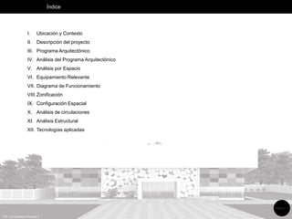 Índice
I. Ubicación y Contexto
II. Descripción del proyecto
III. Programa Arquitectónico
IV. Análisis del Programa Arquitectónico
V. Análisis por Espacio
VI. Equipamiento Relevante
VII. Diagrama de Funcionamiento
VIII.Zonificación
IX. Configuración Espacial
X. Análisis de circulaciones
XI. Análisis Estructural
XII. Tecnologías aplicadas
FIG. 2.2 Fachada Principal 2
Página 11
 