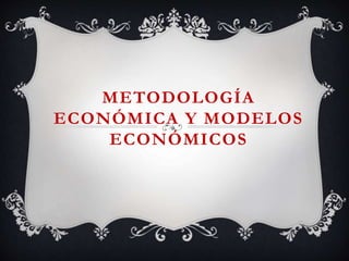 METODOLOGÍA
ECONÓMICA Y MODELOS
ECONÓMICOS
 