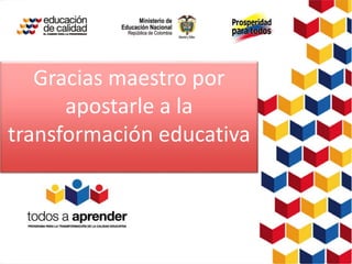 Gracias maestro por 
apostarle a la 
transformación educativa 
