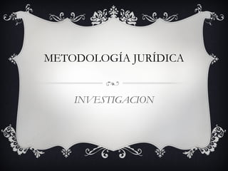 METODOLOGÍA JURÍDICA
INVESTIGACION
 