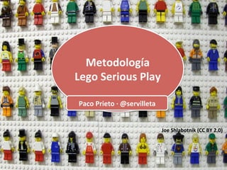 Metodología	
  
Lego	
  Serious	
  
Play	
  
Paco	
  Prieto	
  ·∙	
  @servilleta	
  
www.pacoprieto.com	
  

Metodología	
  
Lego	
  Serious	
  Play	
  
Paco	
  Prieto	
  ·∙	
  @servilleta	
  
Joe	
  Shlabotnik	
  (CC	
  BY	
  2.0)	
  

 