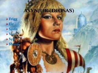  Frigg
 Eir
 Sjöfn
 Var
 Syn
 Iðunn
 