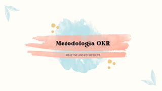 Metodología OKR
OBJETIVE AND KEY RESULTS
 