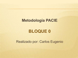 Metodología PACIEBLOQUE 0Realizado por: Carlos Eugenio