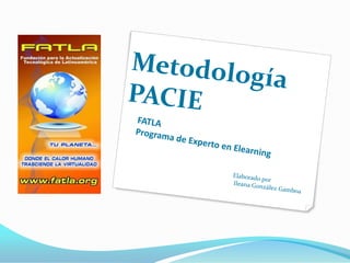 Metodología PACIE FATLAPrograma de Experto en Elearning Elaborado por Ileana González Gamboa 