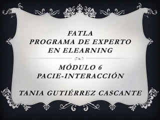 FATLAPrograma de Experto en ElearningMódulo 6PACIE-INTERACCIÓNTania Gutiérrez Cascante 