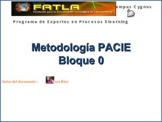 Metodología PACIE Bloque 0 Campus Cygnus Programa de Expertos en Procesos Elearning  Autor del documento :  Rebeca Ríos 