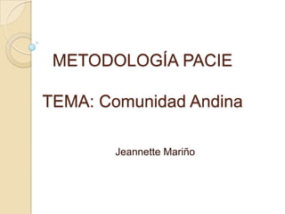 METODOLOGÍA PACIE

TEMA: Comunidad Andina

        Jeannette Mariño
 