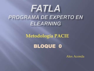 FATLAPrograma de Experto en Elearning Metodología PACIE BLOQUE  0 Alex Aconda 
