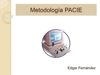 Metodología PACIE




            Edgar Fernández
 