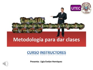 Metodología para dar clasesMetodología para dar clases
Presenta: Ligia Evelyn Henriquez
UTECUTEC
 