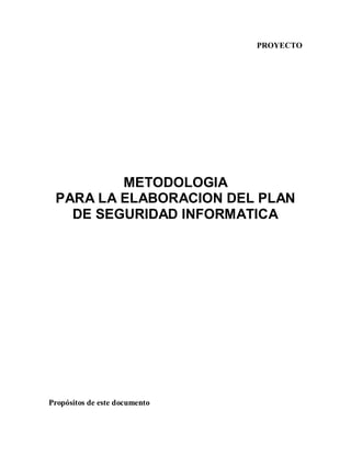 PROYECTO
METODOLOGIA
PARA LA ELABORACION DEL PLAN
DE SEGURIDAD INFORMATICA
Propósitos de este documento
 