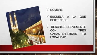  NOMBRE
 ESCUELA A
PERTENECE

LA

QUE

 DESCRIBE BREVEMENTE
CON
TRES
CARACTERÍSTICAS
TU
LOCALIDAD

 