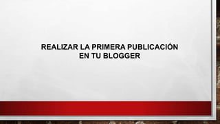 REALIZAR LA PRIMERA PUBLICACIÓN
EN TU BLOGGER

 