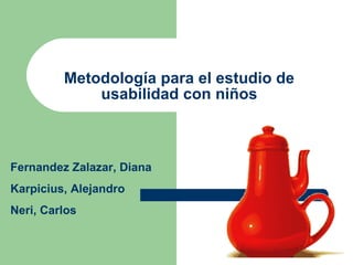 Metodología para el estudio de usabilidad con niños Fernandez Zalazar, Diana Karpicius, Alejandro Neri, Carlos 