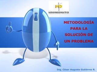 METODOLOGÍA
PARA LA
SOLUCIÓN DE
UN PROBLEMA
Ing. César Augusto Gutiérrez R.
 