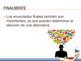 FINALMENTE
 Los enunciados finales también son
importantes, ya que pueden determinar la
elección de una alternativa
 