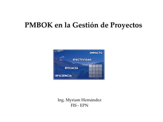 PMBOK en la Gestión de Proyectos Ing. Myriam Hernández FIS - EPN 