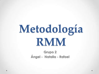Metodología
RMM
Grupo 2
Ángel - Natalia - Rafael
 