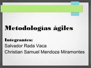 Metodologías ágiles
Integrantes:
Salvador Rada Vaca
Christian Samuel Mendoza Miramontes
 