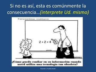 Si no es así, esta es comúnmente la
consecuencia…(interprete Ud. mismo)
Ricardo S. Puebla Wuth
 