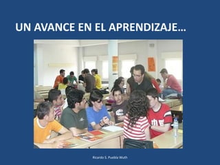 UN AVANCE EN EL APRENDIZAJE…
Ricardo S. Puebla Wuth
 