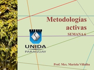 Metodologías
activas
Prof. Mcs. Mariela Villalba
SEMANA 6
 
