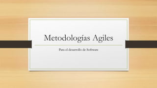 Metodologías Agiles
Para el desarrollo de Software
 