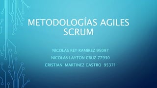 METODOLOGÍAS AGILES
SCRUM
NICOLAS REY RAMIREZ 95097
NICOLAS LAYTON CRUZ 77930
CRISTIAN MARTINEZ CASTRO 95371
 
