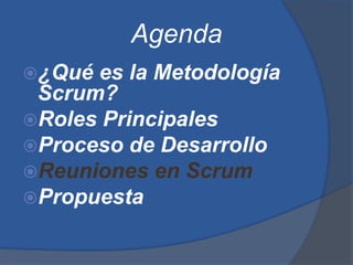 Agenda
¿Qué es la Metodología
 Scrum?
Roles Principales
Proceso de Desarrollo
Reuniones en Scrum
Propuesta
 