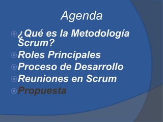 Agenda
¿Qué es la Metodología
 Scrum?
Roles Principales
Proceso de Desarrollo
Reuniones en Scrum
Propuesta
 