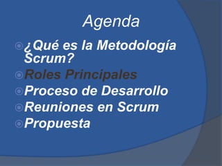 Agenda
¿Qué es la Metodología
 Scrum?
Roles Principales
Proceso de Desarrollo
Reuniones en Scrum
Propuesta
 