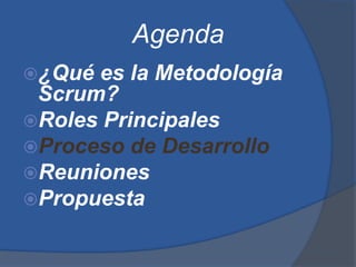 Agenda
¿Qué es la Metodología
 Scrum?
Roles Principales
Proceso de Desarrollo
Reuniones
Propuesta
 