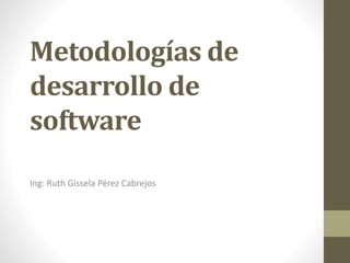 Metodologías de
desarrollo de
software
Ing: Ruth Gissela Pérez Cabrejos
 