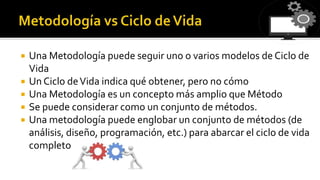  Una Metodología puede seguir uno o varios modelos de Ciclo de
Vida
 Un Ciclo deVida indica qué obtener, pero no cómo
 ...