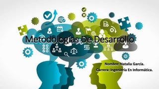 Metodologías De Desarrollo
Nombre: Natalia García.
Carrera: Ingeniería En Informática.
 