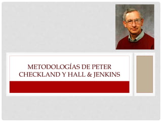 METODOLOGÍAS DE PETER
CHECKLAND Y HALL & JENKINS

 