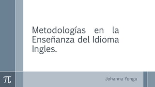 Metodologías en la
Enseñanza del Idioma
Ingles.
Johanna Yunga
 