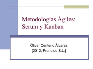 Metodologías Ágiles:
Scrum y Kanban
Óliver Centeno Álvarez
[2012, Pronoide S.L.]
 