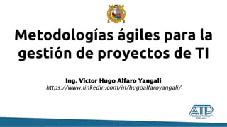 Metodologías ágiles para la
gestión de proyectos de TI
Ing. Victor Hugo Alfaro Yangali
https://www.linkedin.com/in/hugoalfaroyangali/
 