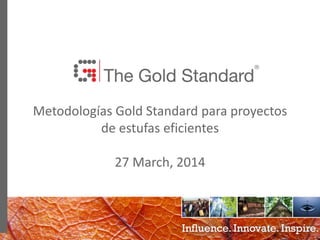 0
Metodologías Gold Standard para proyectos
de estufas eficientes
27 March, 2014
 