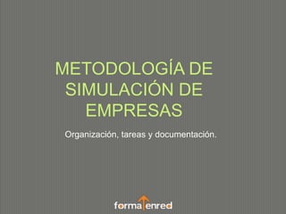 METODOLOGÍA DE
SIMULACIÓN DE
EMPRESAS
Organización, tareas y documentación.
 