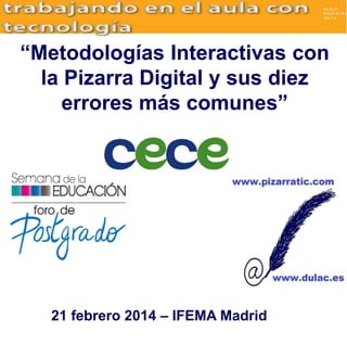 “Metodologías Interactivas con
la Pizarra Digital y sus diez
errores más comunes”
21 febrero 2014 – IFEMA Madrid
 