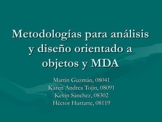 Metodologías para análisis y diseño orientado a objetos y MDA Martín Guzmán, 08041 Karen Andrea Tojin, 08091 Kevin Sánchez, 08302 Héctor Hurtarte, 08119 