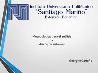 Metodologías para el análisis
y
diseño de sistemas
Georghe Carreño
 
