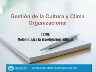 Gestión de la Cultura y Clima Organizacional
Gestión de la Cultura y Clima
Organizacional
Tema:
Métodos para la Investigación Cultural
 